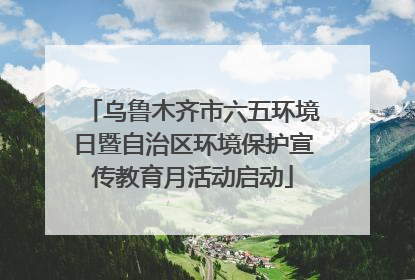 乌鲁木齐市六五环境日暨自治区环境保护宣传教育月活动启动