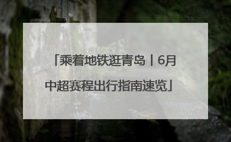 乘着地铁逛青岛丨6月中超赛程出行指南速览