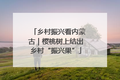 乡村振兴看内蒙古｜樱桃树上结出乡村“振兴果”
