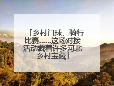 乡村门球、骑行比赛……这场对接活动藏着许多河北乡村宝藏