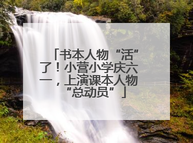 书本人物“活”了！小营小学庆六一，上演课本人物“总动员”