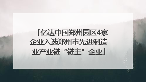 亿达中国郑州园区4家企业入选郑州市先进制造业产业链“链主”企业
