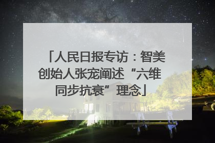 人民日报专访：智美创始人张宠阐述“六维同步抗衰”理念