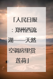 人民日报：郑州西流湖——天然空调房里赏莲荷