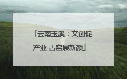 云南玉溪：文创促产业 古窑展新颜