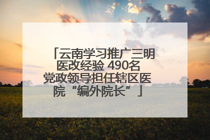 云南学习推广三明医改经验 490名党政领导担任辖区医院“编外院长”