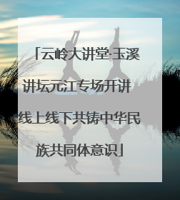 云岭大讲堂·玉溪讲坛元江专场开讲 线上线下共铸中华民族共同体意识