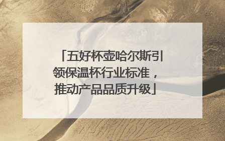五好杯壶哈尔斯引领保温杯行业标准，推动产品品质升级