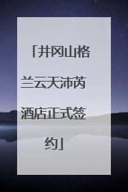井冈山格兰云天沛芮酒店正式签约