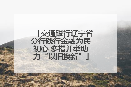 交通银行辽宁省分行践行金融为民初心 多措并举助力“以旧换新”