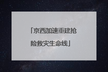 京西加速重建抢险救灾生命线