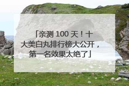 亲测 100 天！十大美白丸排行榜大公开，第一名效果太绝了