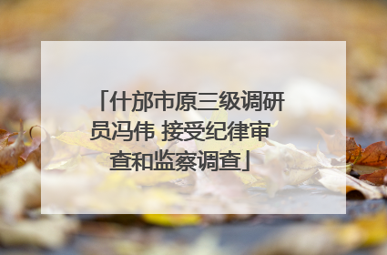 什邡市原三级调研员冯伟 接受纪律审查和监察调查