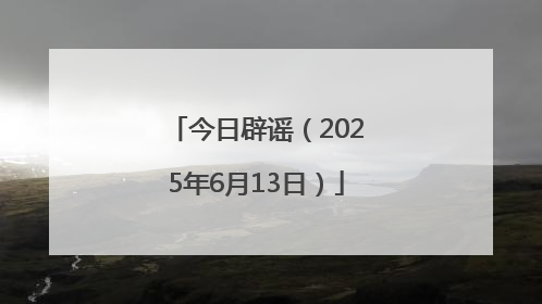 今日辟谣（2025年6月13日）