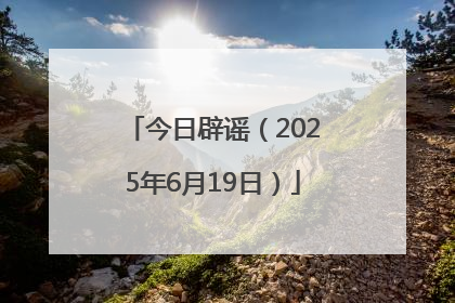 今日辟谣（2025年6月19日）
