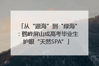 从“题海”到“绿海”：鹤峰屏山成高考毕业生护眼“天然SPA”