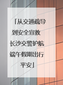 从交通疏导到安全宣教 长沙交警护航端午假期出行平安