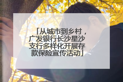 从城市到乡村，广发银行长沙星沙支行多样化开展存款保险宣传活动