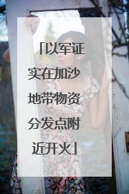 以军证实在加沙地带物资分发点附近开火