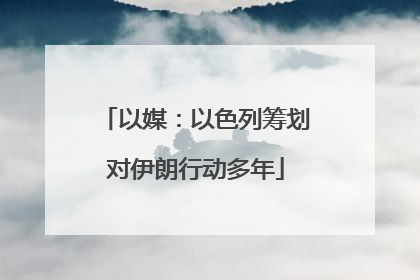 以媒：以色列筹划对伊朗行动多年