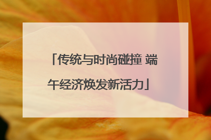 传统与时尚碰撞 端午经济焕发新活力