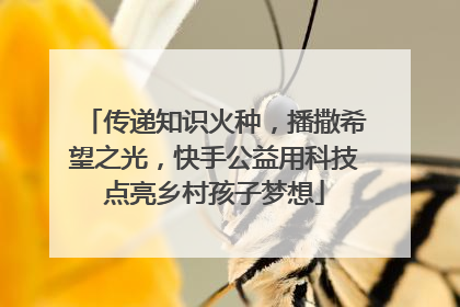 传递知识火种，播撒希望之光，快手公益用科技点亮乡村孩子梦想