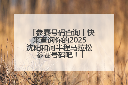 参赛号码查询丨快来查询你的2025沈阳和河半程马拉松参赛号码吧！