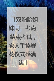 双胞胎姐妹同一考点结束考试，家人手捧鲜花仪式感满满