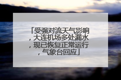受强对流天气影响，大连机场多处漏水，现已恢复正常运行，气象台回应