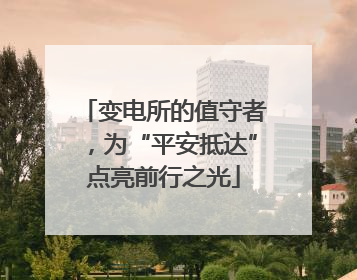 变电所的值守者，为“平安抵达”点亮前行之光