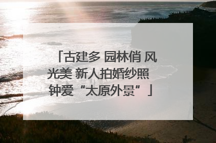 古建多 园林俏 风光美 新人拍婚纱照 钟爱“太原外景”