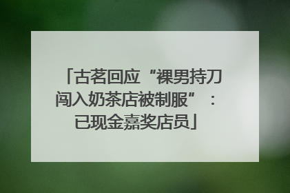 古茗回应“裸男持刀闯入奶茶店被制服”：已现金嘉奖店员