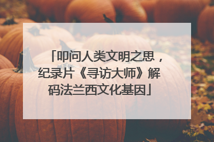 叩问人类文明之思，纪录片《寻访大师》解码法兰西文化基因