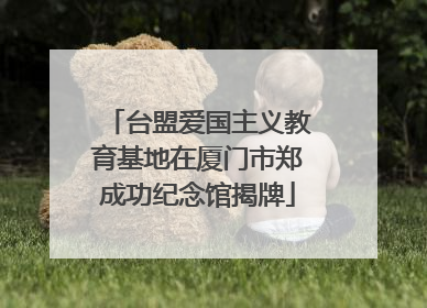 台盟爱国主义教育基地在厦门市郑成功纪念馆揭牌