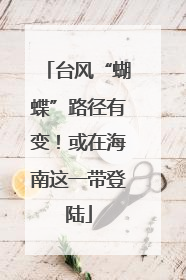台风“蝴蝶”路径有变！或在海南这一带登陆