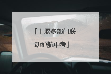 十堰多部门联动护航中考