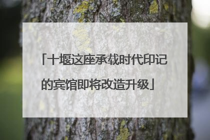 十堰这座承载时代印记的宾馆即将改造升级
