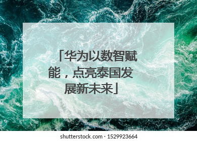 华为以数智赋能，点亮泰国发展新未来
