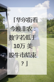 华尔街看今晚非农：数字若低于10万 美股牛市结束？