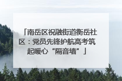 南岳区祝融街道衡岳社区：党员先锋护航高考筑起暖心“隔音墙”