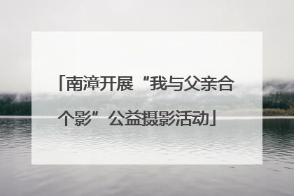 南漳开展“我与父亲合个影”公益摄影活动