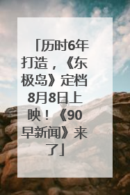 历时6年打造，《东极岛》定档8月8日上映！《90早新闻》来了