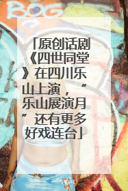 原创话剧《四世同堂》在四川乐山上演，“乐山展演月”还有更多好戏连台