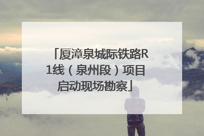 厦漳泉城际铁路R1线（泉州段）项目启动现场勘察