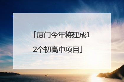 厦门今年将建成12个初高中项目