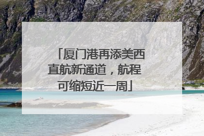 厦门港再添美西直航新通道，航程可缩短近一周