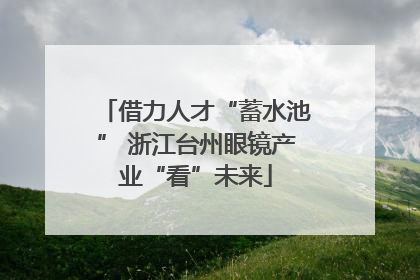 借力人才“蓄水池” 浙江台州眼镜产业“看”未来