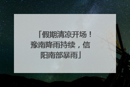 假期清凉开场！豫南降雨持续，信阳南部暴雨