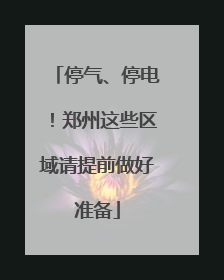 停气、停电！郑州这些区域请提前做好准备