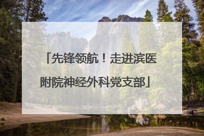 先锋领航！走进滨医附院神经外科党支部
